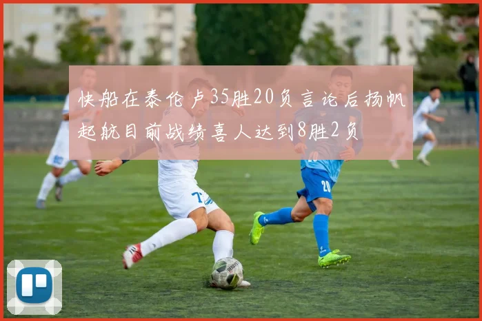 快船在泰伦卢35胜20负言论后扬帆起航目前战绩喜人达到8胜2负