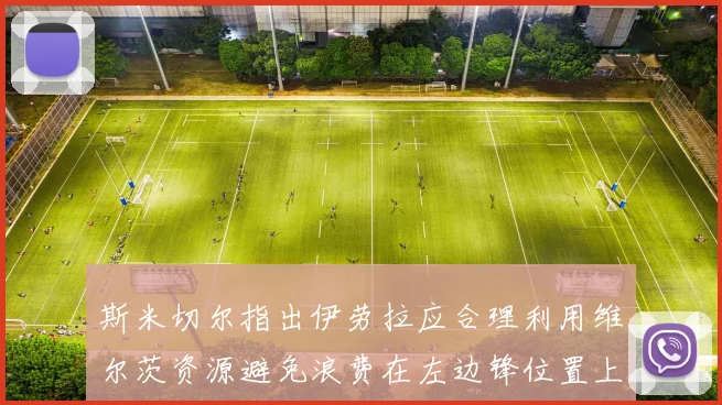 斯米切尔指出伊劳拉应合理利用维尔茨资源避免浪费在左边锋位置上