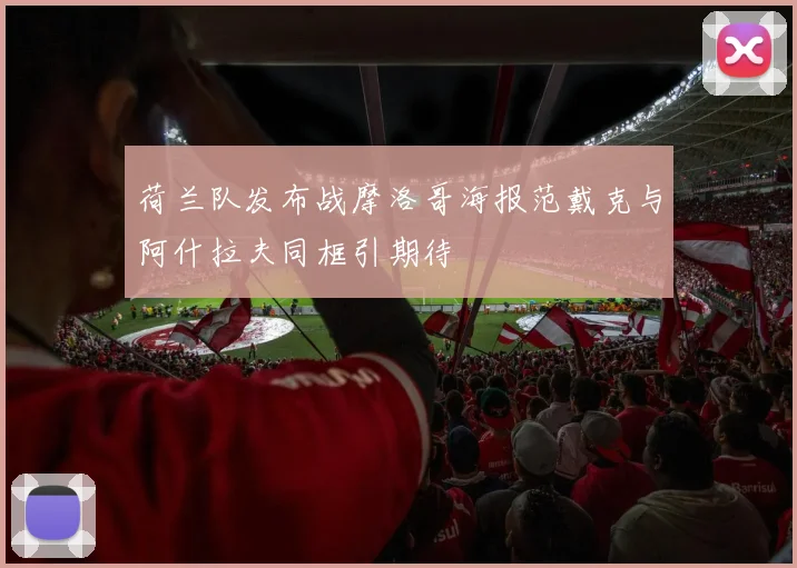 荷兰队发布战摩洛哥海报范戴克与阿什拉夫同框引期待