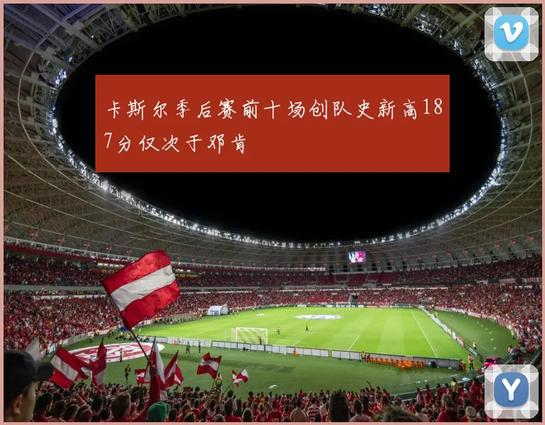 卡斯尔季后赛前十场创队史新高187分仅次于邓肯