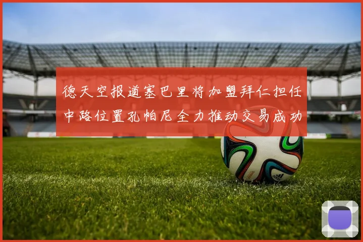 德天空报道塞巴里将加盟拜仁担任中路位置孔帕尼全力推动交易成功