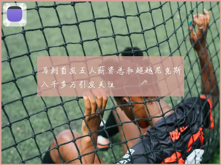 马刺首发五人薪资总和超越尼克斯八千多万引发关注